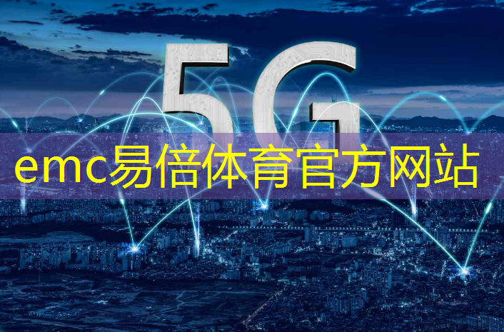 emc易倍体育官方网站：万物互联5g生活服务