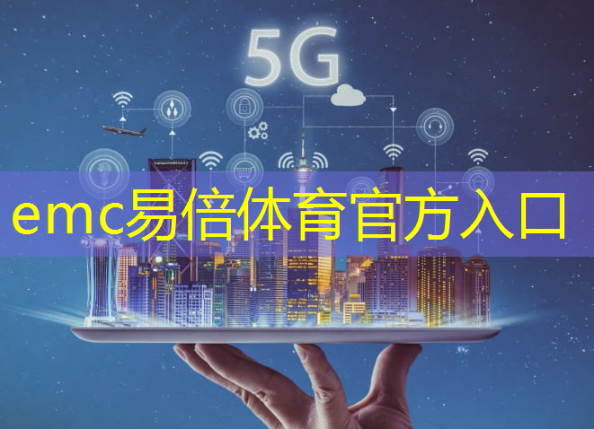 emc易倍：全国首个5g互联网覆盖的城市是