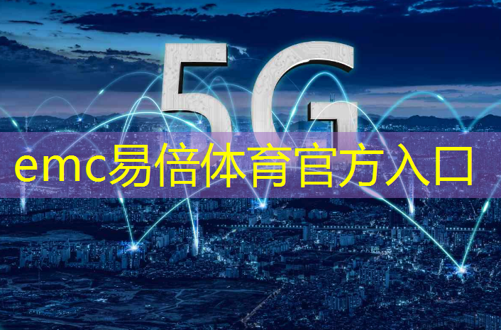 emc易倍：跟上5g跟上互联网